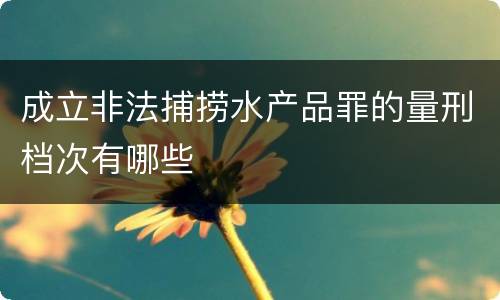 成立非法捕捞水产品罪的量刑档次有哪些