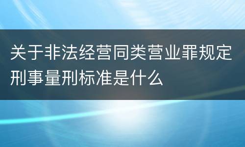 关于非法经营同类营业罪规定刑事量刑标准是什么