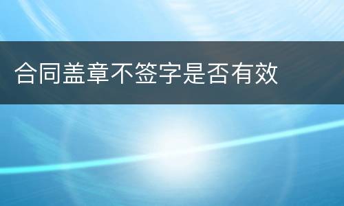 合同盖章不签字是否有效