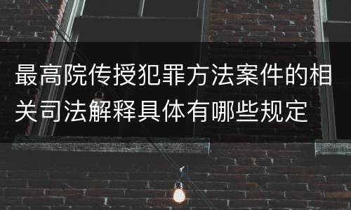 最高院传授犯罪方法案件的相关司法解释具体有哪些规定