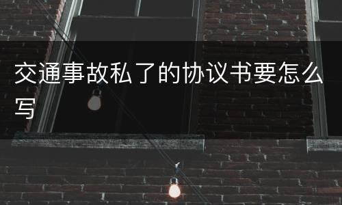 交通事故私了的协议书要怎么写