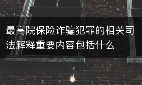 最高院保险诈骗犯罪的相关司法解释重要内容包括什么