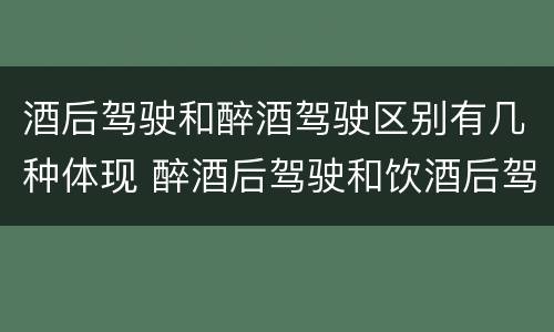 酒后驾驶和醉酒驾驶区别有几种体现 醉酒后驾驶和饮酒后驾驶的区别