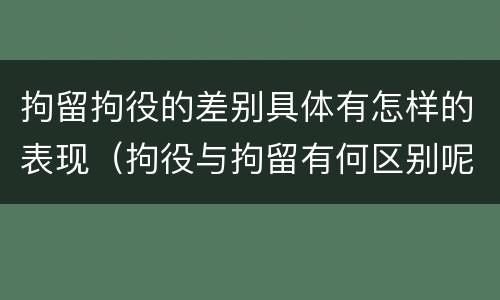 拘留拘役的差别具体有怎样的表现（拘役与拘留有何区别呢举例说明）