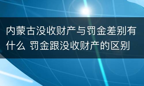 内蒙古没收财产与罚金差别有什么 罚金跟没收财产的区别