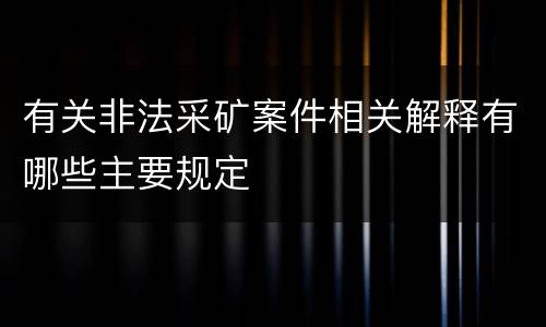 有关非法采矿案件相关解释有哪些主要规定