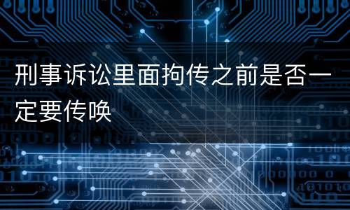刑事诉讼里面拘传之前是否一定要传唤