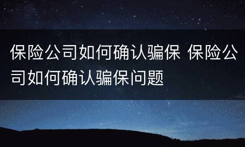 保险公司如何确认骗保 保险公司如何确认骗保问题