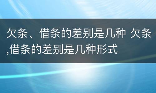 欠条、借条的差别是几种 欠条,借条的差别是几种形式