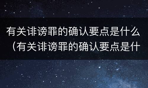 有关诽谤罪的确认要点是什么（有关诽谤罪的确认要点是什么呢）