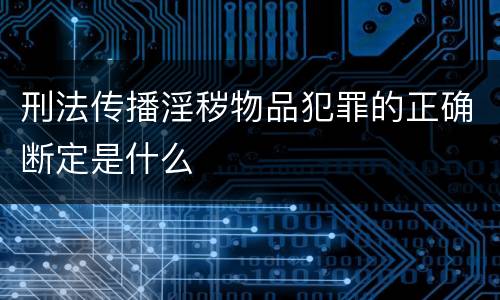 刑法传播淫秽物品犯罪的正确断定是什么