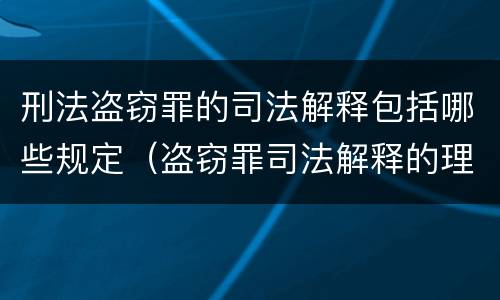 刑法盗窃罪的司法解释包括哪些规定（盗窃罪司法解释的理解与适用）