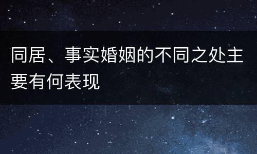 同居、事实婚姻的不同之处主要有何表现