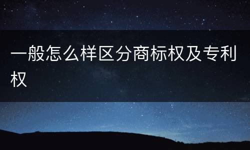 一般怎么样区分商标权及专利权