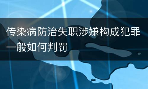 传染病防治失职涉嫌构成犯罪一般如何判罚
