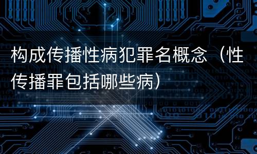 构成传播性病犯罪名概念（性传播罪包括哪些病）