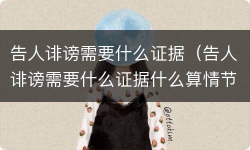 告人诽谤需要什么证据（告人诽谤需要什么证据什么算情节严重）