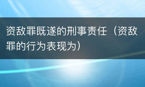 资敌罪既遂的刑事责任（资敌罪的行为表现为）