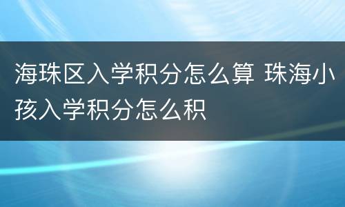 海珠区入学积分怎么算 珠海小孩入学积分怎么积
