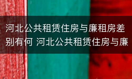 河北公共租赁住房与廉租房差别有何 河北公共租赁住房与廉租房差别有何原因