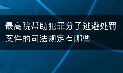 最高院帮助犯罪分子逃避处罚案件的司法规定有哪些