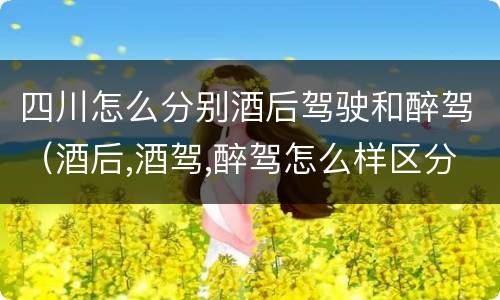 四川怎么分别酒后驾驶和醉驾（酒后,酒驾,醉驾怎么样区分）