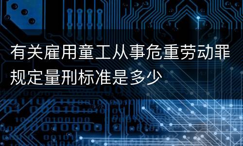 有关雇用童工从事危重劳动罪规定量刑标准是多少