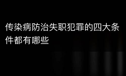 传染病防治失职犯罪的四大条件都有哪些