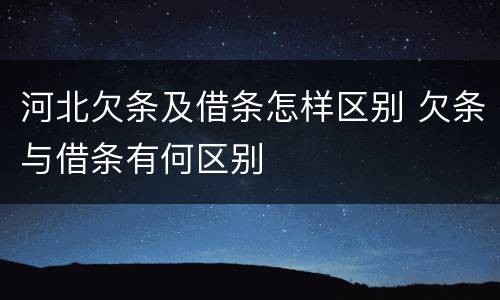 河北欠条及借条怎样区别 欠条与借条有何区别