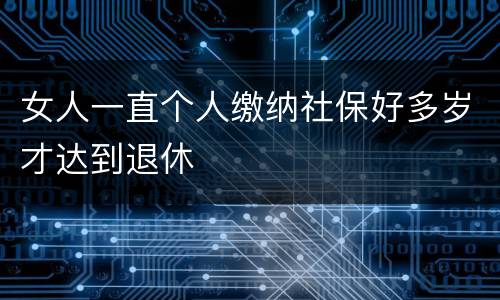 女人一直个人缴纳社保好多岁才达到退休