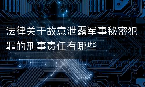 法律关于故意泄露军事秘密犯罪的刑事责任有哪些