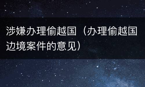 涉嫌办理偷越国（办理偷越国边境案件的意见）