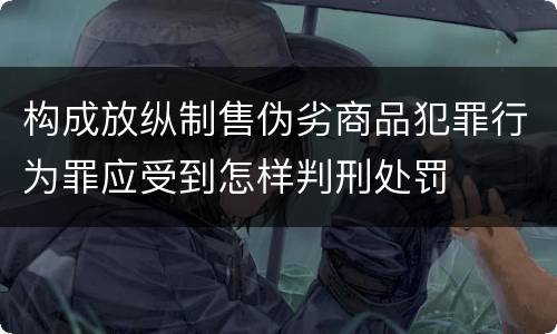 构成放纵制售伪劣商品犯罪行为罪应受到怎样判刑处罚