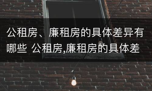 公租房、廉租房的具体差异有哪些 公租房,廉租房的具体差异有哪些呢