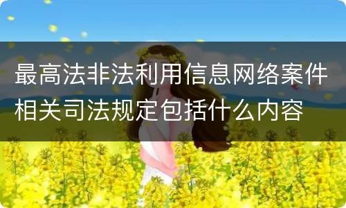 最高法非法利用信息网络案件相关司法规定包括什么内容