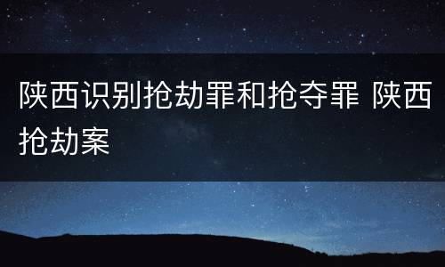 陕西识别抢劫罪和抢夺罪 陕西抢劫案