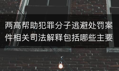 两高帮助犯罪分子逃避处罚案件相关司法解释包括哪些主要内容