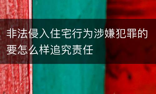 非法侵入住宅行为涉嫌犯罪的要怎么样追究责任
