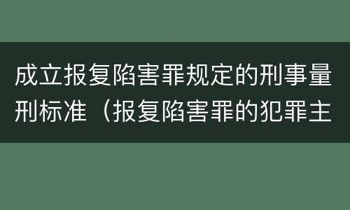 成立报复陷害罪规定的刑事量刑标准（报复陷害罪的犯罪主体是什么）