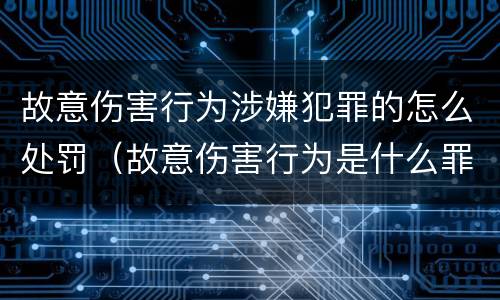 故意伤害行为涉嫌犯罪的怎么处罚（故意伤害行为是什么罪）