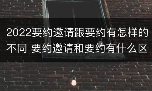 2022要约邀请跟要约有怎样的不同 要约邀请和要约有什么区别