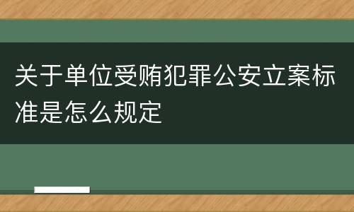 关于单位受贿犯罪公安立案标准是怎么规定