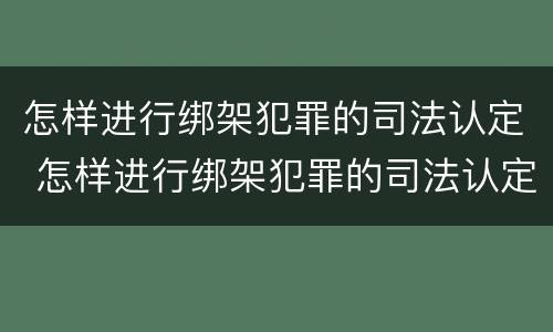 怎样进行绑架犯罪的司法认定 怎样进行绑架犯罪的司法认定工作