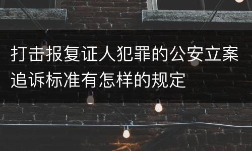 打击报复证人犯罪的公安立案追诉标准有怎样的规定