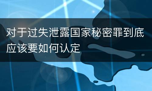 对于过失泄露国家秘密罪到底应该要如何认定