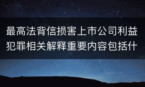 最高法背信损害上市公司利益犯罪相关解释重要内容包括什么