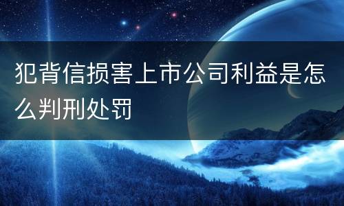 犯背信损害上市公司利益是怎么判刑处罚