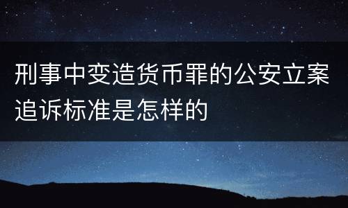 刑事中变造货币罪的公安立案追诉标准是怎样的