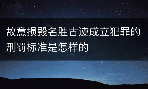 故意损毁名胜古迹成立犯罪的刑罚标准是怎样的