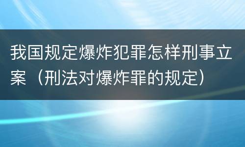 我国规定爆炸犯罪怎样刑事立案（刑法对爆炸罪的规定）